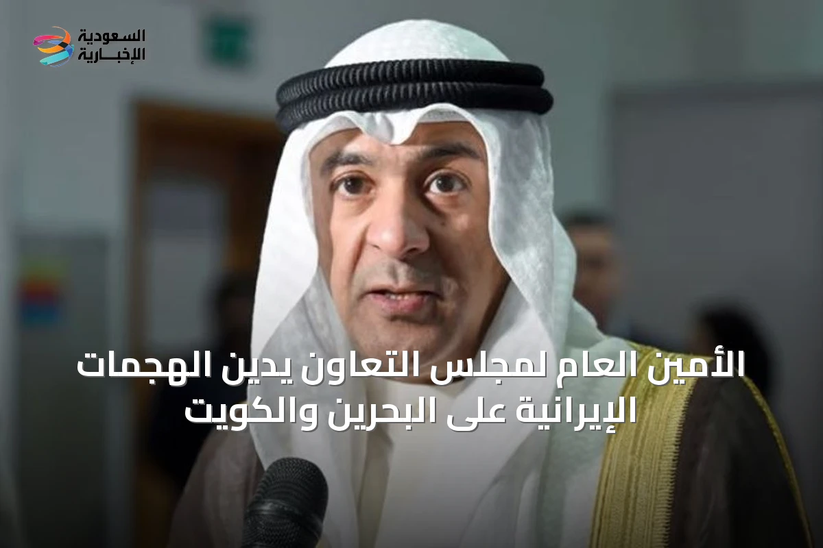 الأمين العام لمجلس التعاون يدين الهجمات الإيرانية على البحرين والكويت