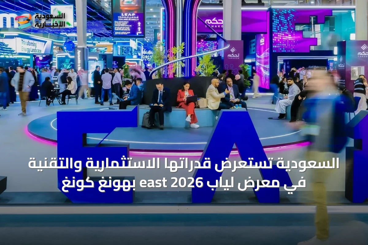 السعودية تستعرض قدراتها الاستثمارية والتقنية في معرض لياب east 2026 بهونغ كونغ
