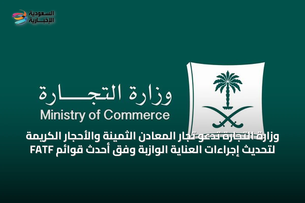 وزارة التجارة تدعو تجار المعادن الثمينة والأحجار الكريمة لتحديث إجراءات العناية الوازبة وفق أحدث قوائم FATF