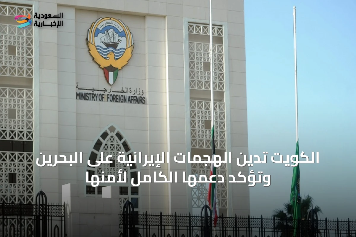 الكويت تدين الهجمات الإيرانية على البحرين وتؤكد دعمها الكامل لأمنها