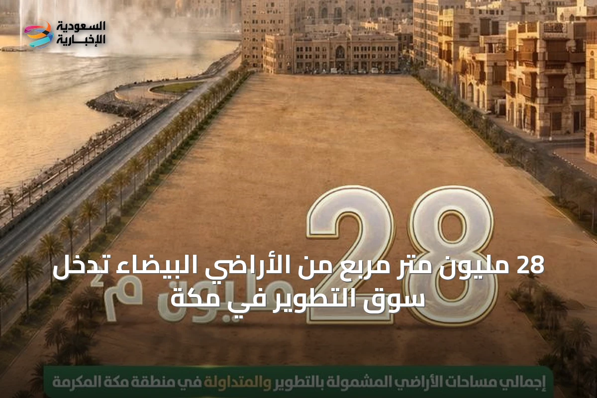 28 مليون متر مربع من الأراضي البيضاء تدخل سوق التطوير في مكة
