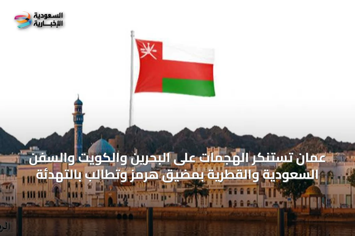 عمان تستنكر الهجمات على البحرين والكويت والسفن السعودية والقطرية بمضيق هرمز وتطالب بالتهدئة