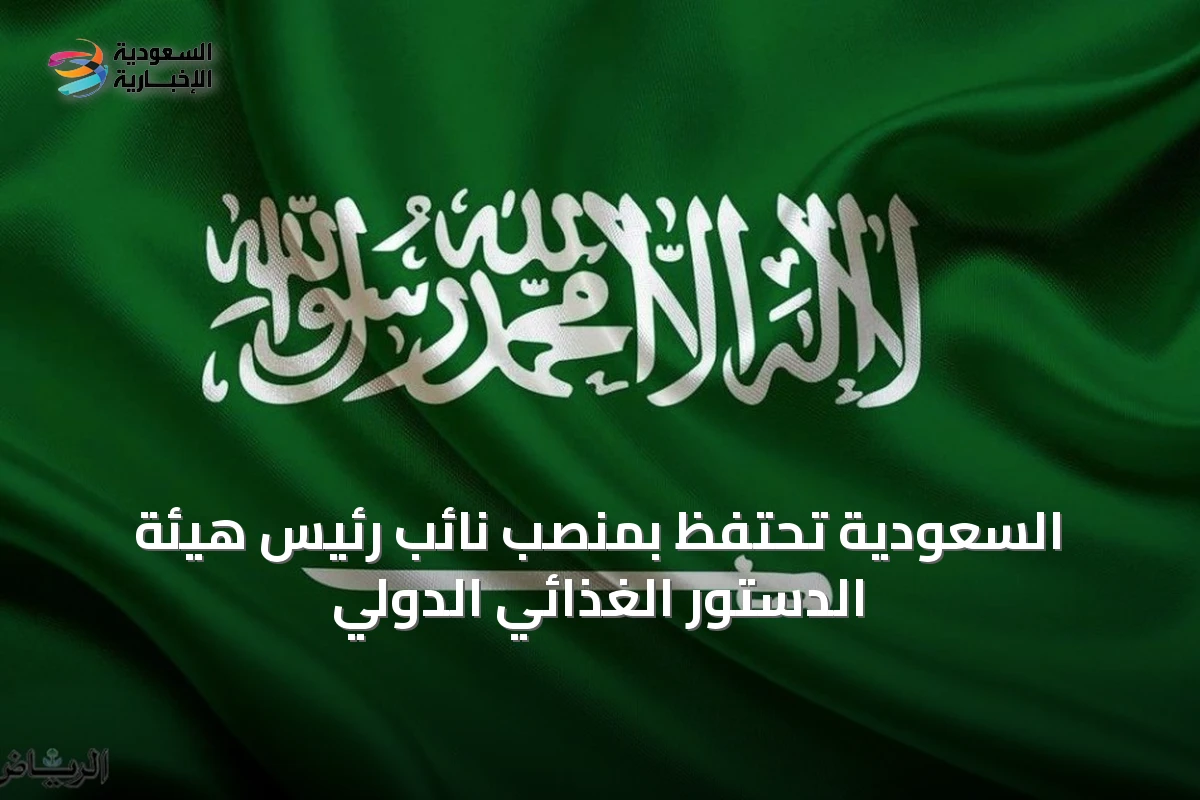 السعودية تحتفظ بمنصب نائب رئيس هيئة الدستور الغذائي الدولي