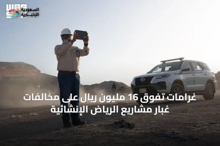 غرامات تفوق 16 مليون ريال على مخالفات غبار مشاريع الرياض الإنشائية