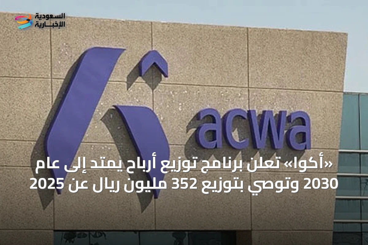 «أكوا» تعلن برنامج توزيع أرباح يمتد إلى عام 2030 وتوصي بتوزيع 352 مليون ريال عن 2025