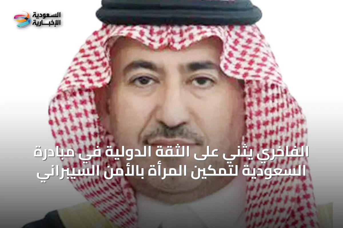 الفاخري يثني على الثقة الدولية في مبادرة السعودية لتمكين المرأة بالأمن السيبراني