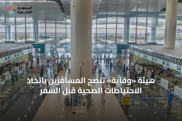 هيئة «وقاية» تنصح المسافرين باتخاذ الاحتياطات الصحية قبل السفر