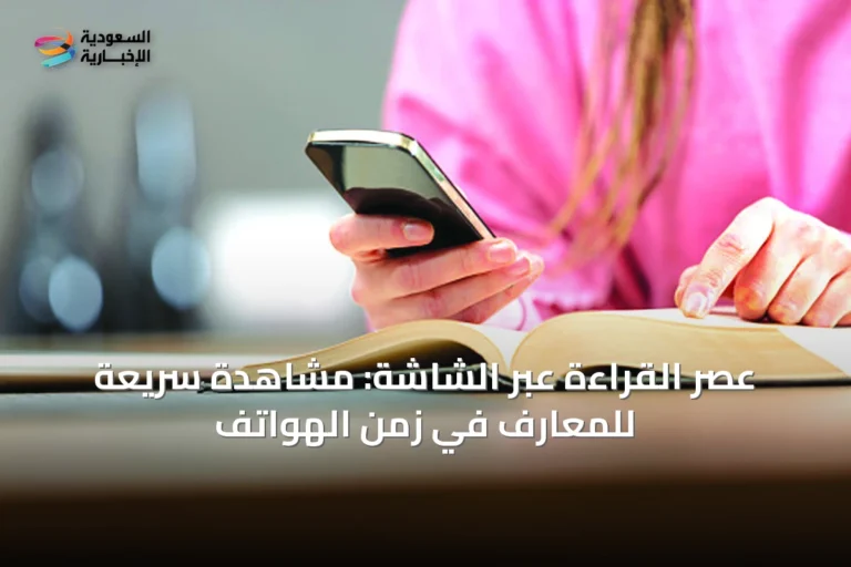 عصر القراءة عبر الشاشة: مشاهدة سريعة للمعارف في زمن الهواتف
