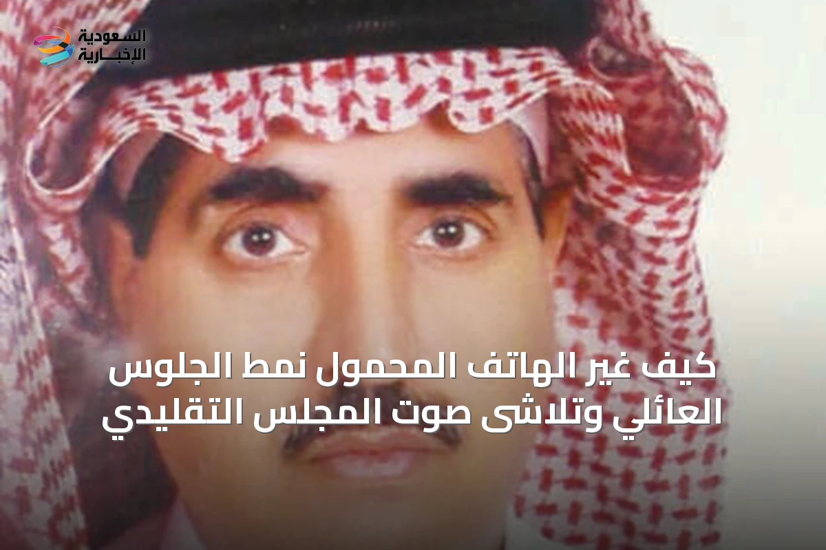 كيف غيّر الهاتف المحمول نمط الجلوس العائلي وتلاشى صوت المجلس التقليدي