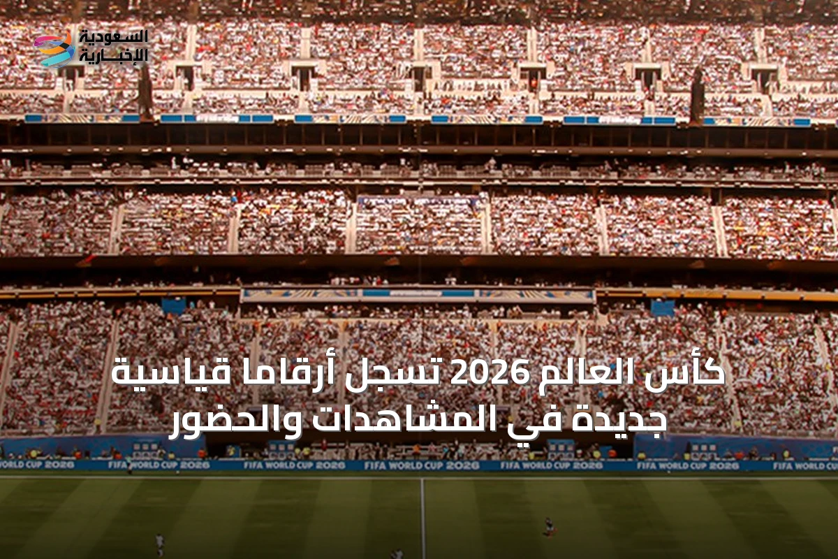 كأس العالم 2026 تسجل أرقامًا قياسية جديدة في المشاهدات والحضور