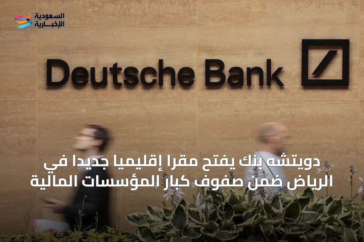 دويتشه بنك يفتح مقرًا إقليميًا جديدًا في الرياض ضمن صفوف كبار المؤسسات المالية