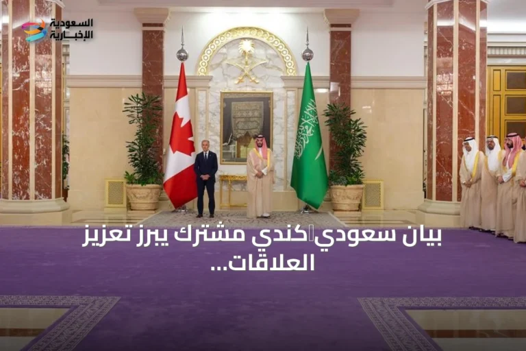 بيان سعودي‑كندي مشترك يبرز تعزيز العلاقات وإدانة الهجمات الإيرانية