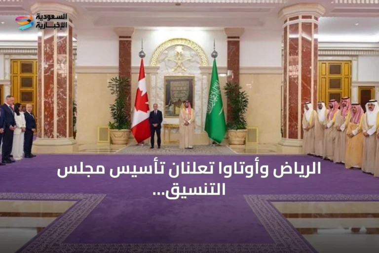الرياض وأوتاوا تعلنان تأسيس مجلس التنسيق المشترك ودفع الشراكة الاستراتيجية