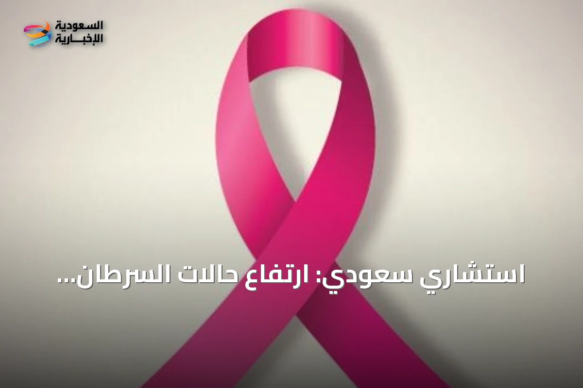 استشاري سعودي: ارتفاع حالات السرطان عالمياً لا يعكس زيادة في عدوانية المرض