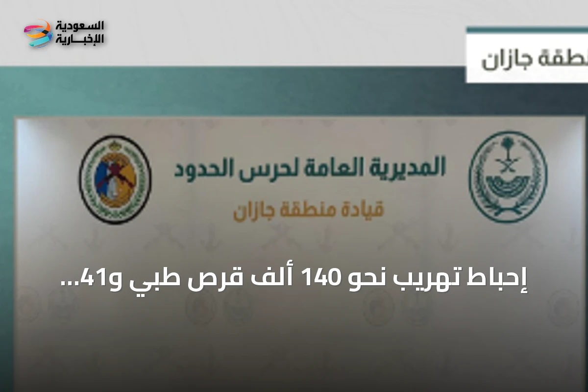 إحباط تهريب نحو 140 ألف قرص طبي و41 كيلوغراما من الحشيش في جازان
