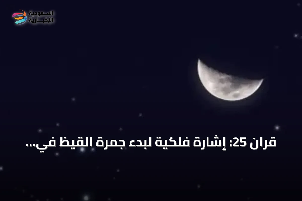 قران 25: إشارة فلكية لبدء جمرة القيظ في سماء السعودية