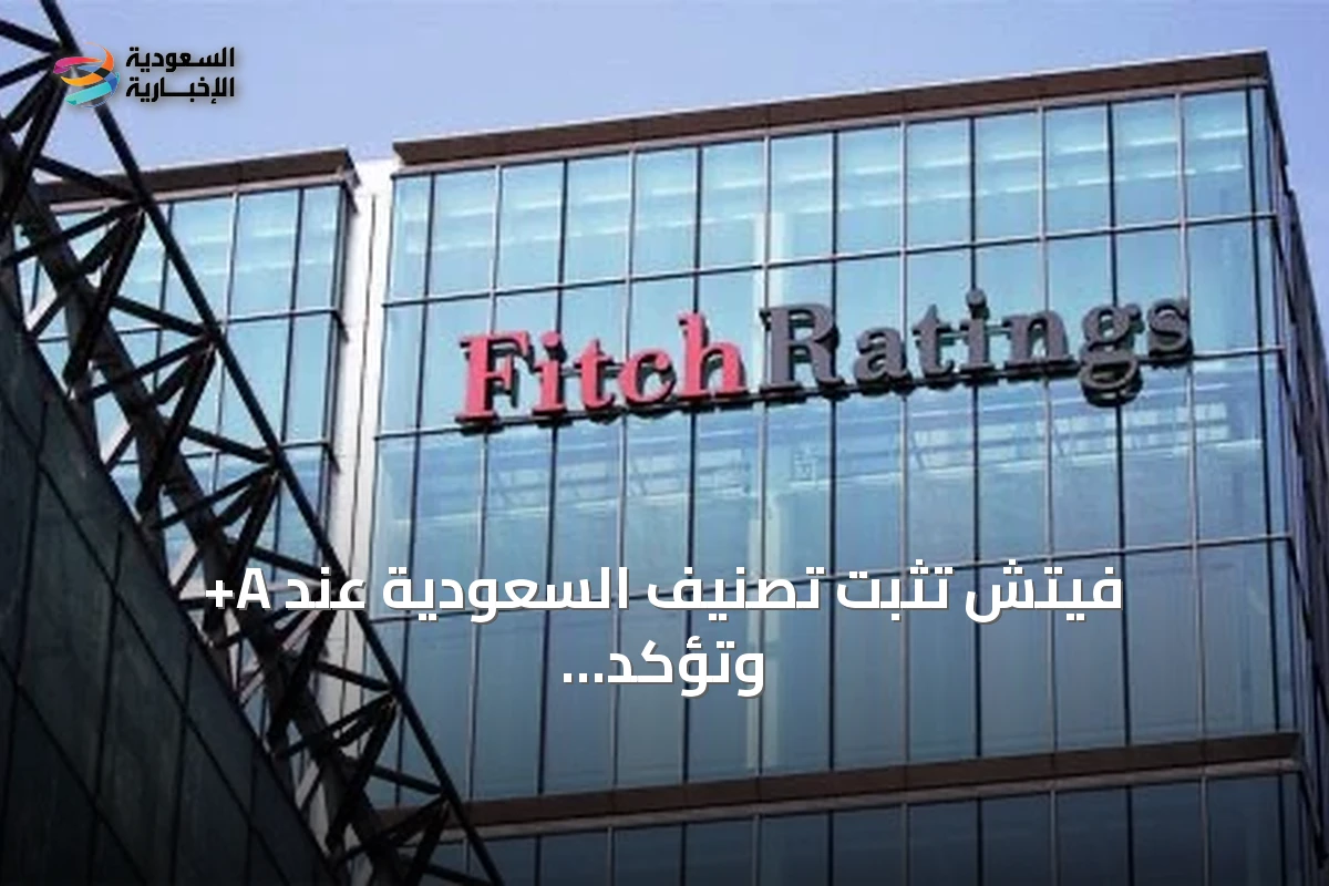 فيتش تثبت تصنيف السعودية عند A+ وتؤكد استقرار النظرة المستقبلية