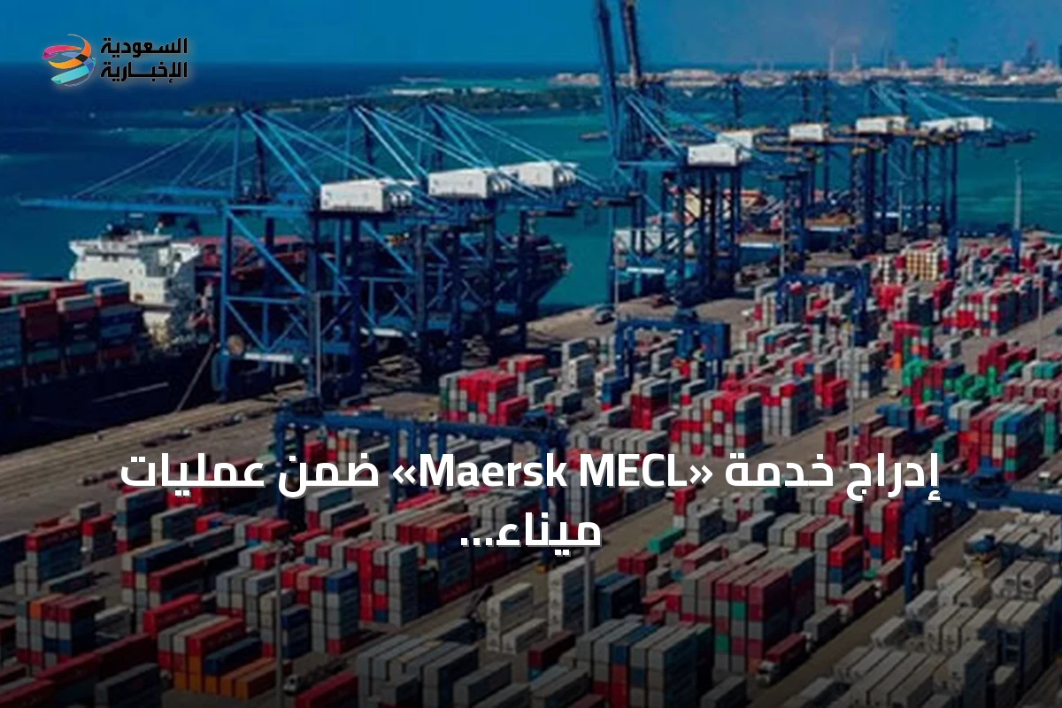 إدراج خدمة «Maersk MECL» ضمن عمليات ميناء جدة الإسلامي