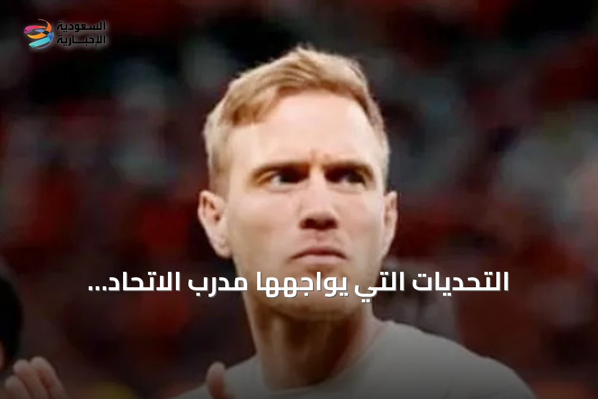 التحديات التي يواجهها مدرب الاتحاد الألماني بين احتياجات الفريق وموقف فابينهو والميزانية