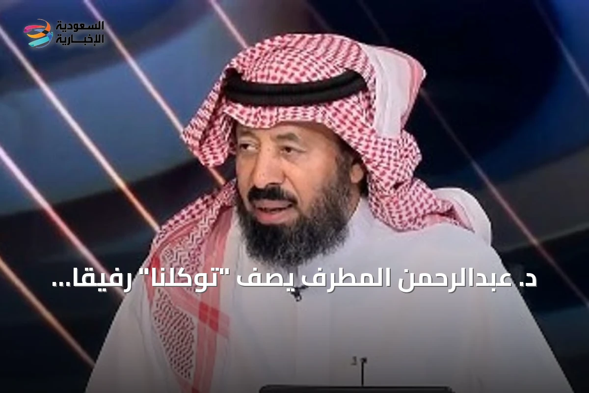د. عبدالرحمن المطرف يصف "توكلنا" رفيقاً رقمياً يغير نمط الحياة اليومية في السعودية