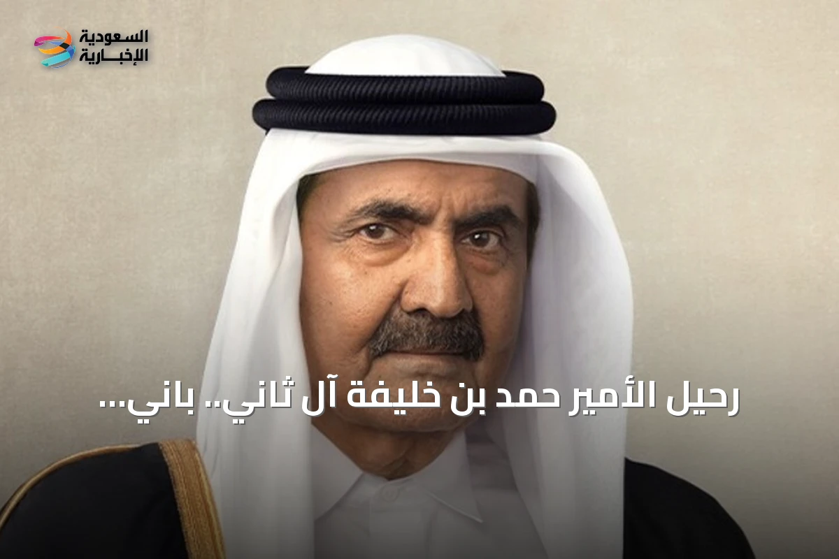 رحيل الأمير حمد بن خليفة آل ثاني.. باني نهضة قطر الحديثة