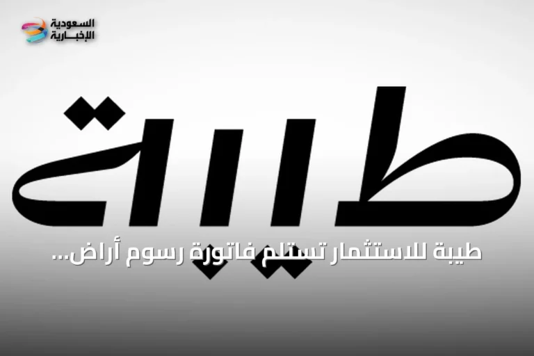 طيبة للاستثمار تستلم فاتورة رسوم أراضٍ بيضاء بقيمة 6.67 مليون ريال