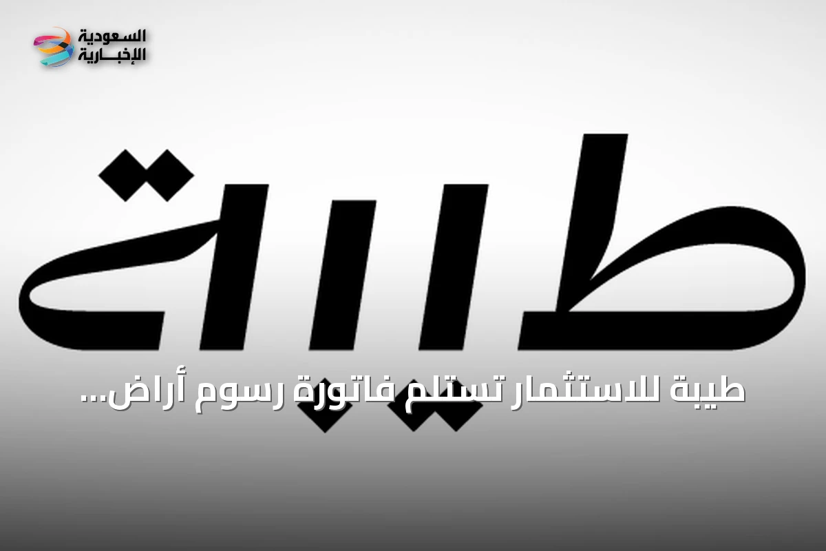 طيبة للاستثمار تستلم فاتورة رسوم أراضٍ بيضاء بقيمة 6.67 مليون ريال