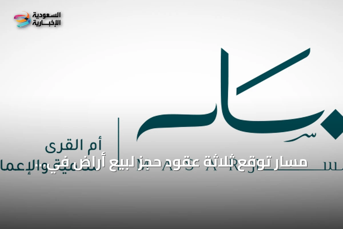 مسار توقع ثلاثة عقود حجز لبيع أراضٍ في مكة بمجموع 441.1 مليون ريال