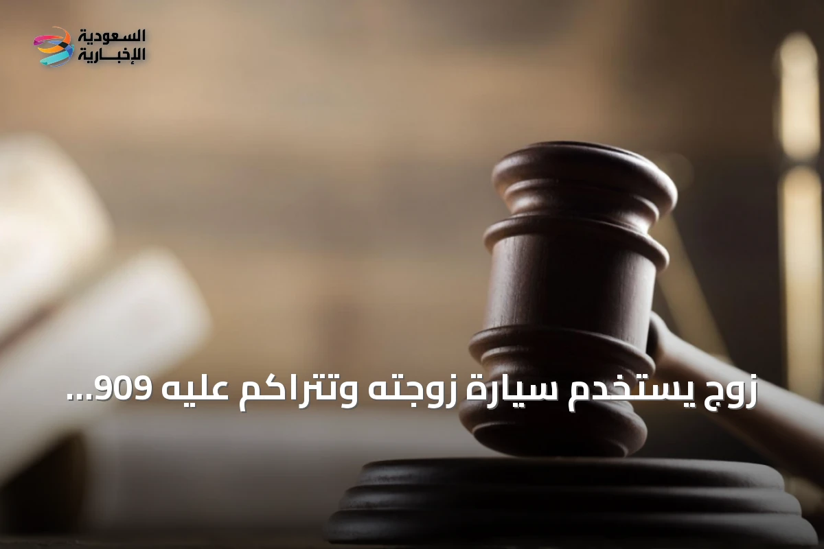 زوج يستخدم سيارة زوجته وتتراكم عليه 909 مخالفة مرورية تنتهي أمام المحاكم