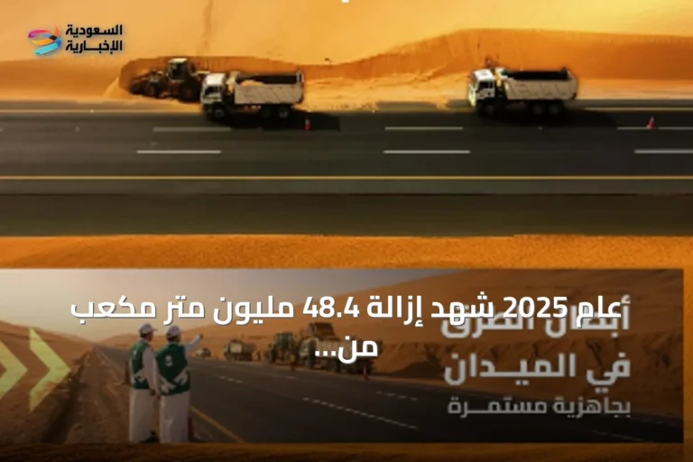 عام 2025 شهد إزالة 48.4 مليون متر مكعب من الرمال من حرم الطرق في المملكة
