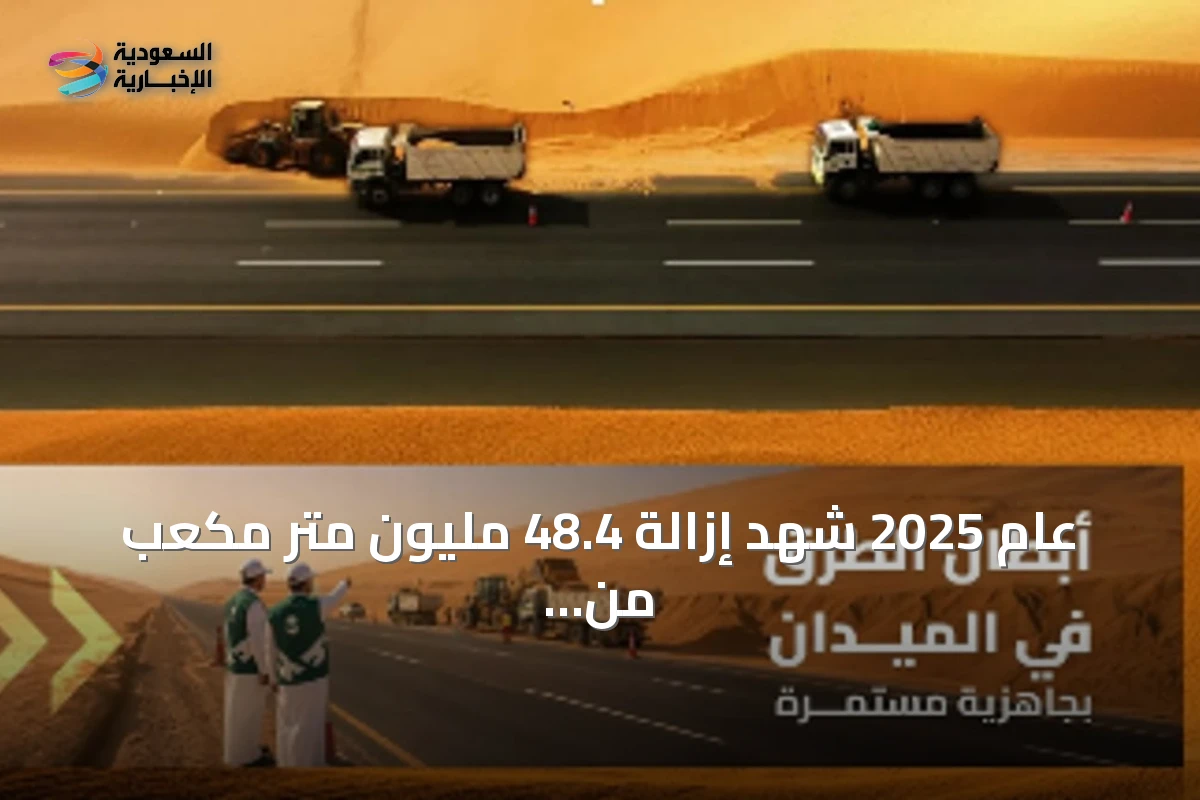 عام 2025 شهد إزالة 48.4 مليون متر مكعب من الرمال من حرم الطرق في المملكة