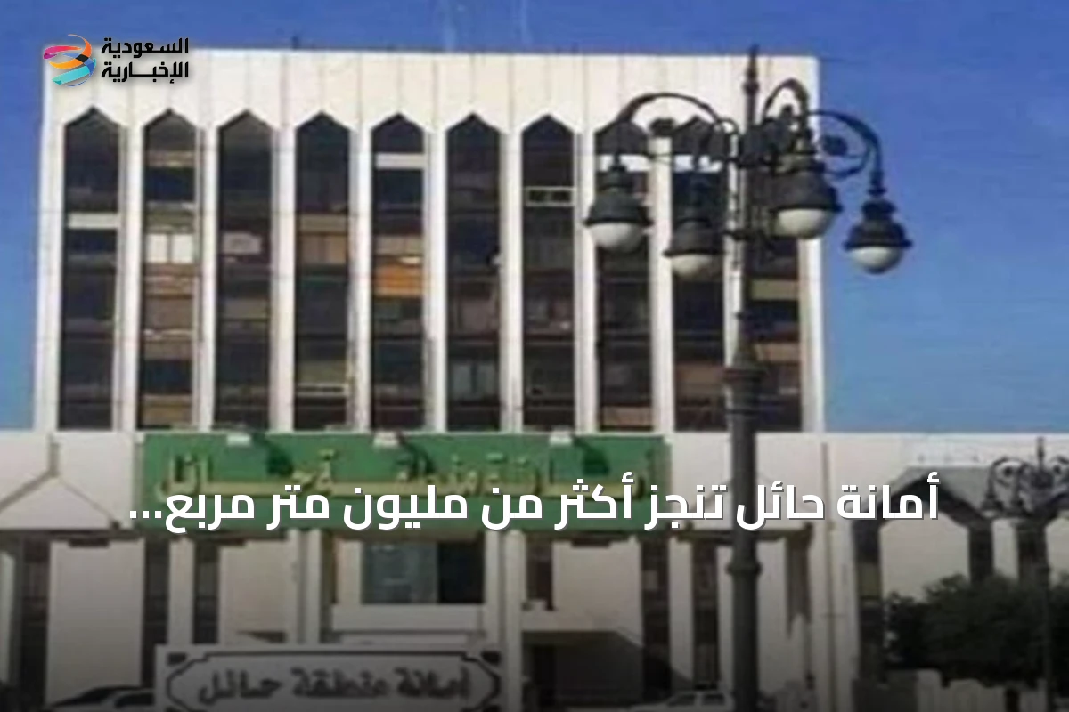 أمانة حائل تنجز أكثر من مليون متر مربع سفلتة وتطوير أرصفة وإنارة في النصف الأول من 2026