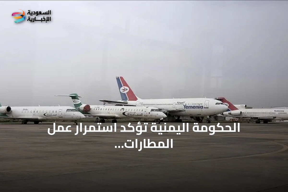 الحكومة اليمنية تؤكد استمرار عمل المطارات رغم تعميم الإغلاق