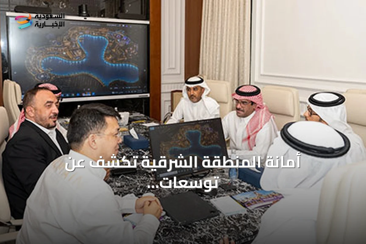 أمانة المنطقة الشرقية تكشف عن توسعات مشروع المدينة العالمية بالدمام