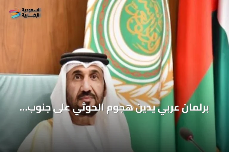 برلمان عربي يدين هجوم الحوثي على جنوب السعودية ويؤكد التضامن مع المملكة