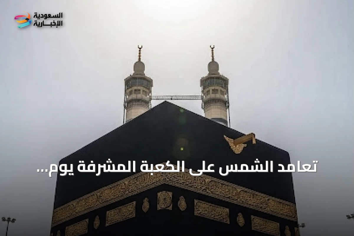 تعامد الشمس على الكعبة المشرفة يوم الأربعاء 15 يوليو 2026