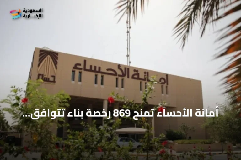 أمانة الأحساء تمنح 869 رخصة بناء تتوافق مع معايير العمارة السعودية في النصف الأول 2026