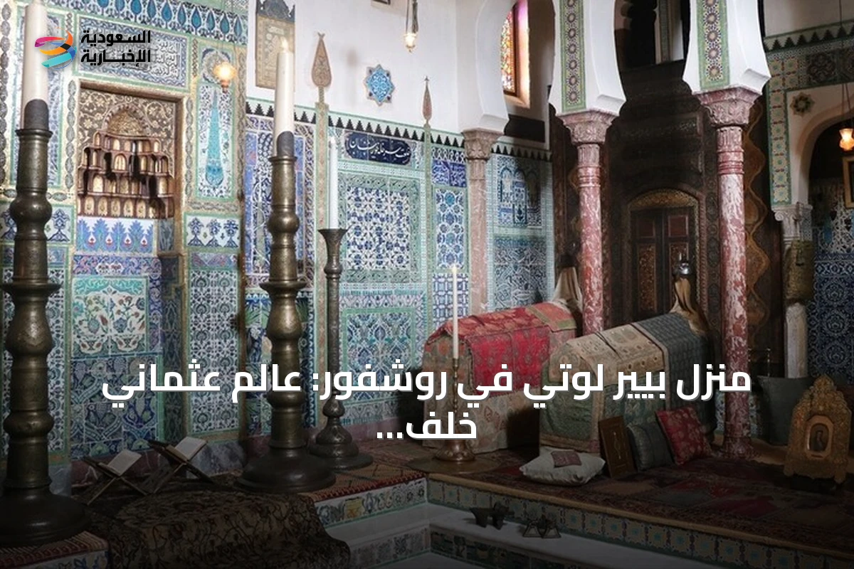 منزل بيير لوتي في روشفور: عالم عثماني خلف واجهة فرنسية هادئة