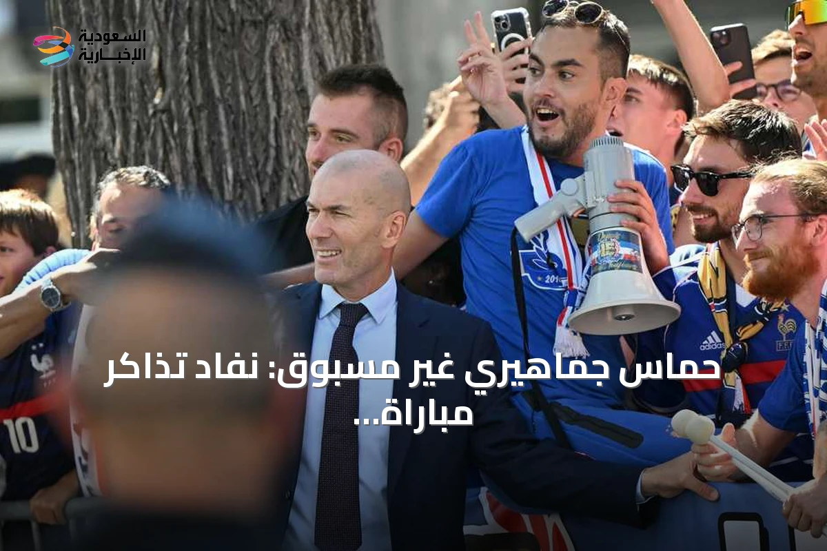 حماس جماهيري غير مسبوق: نفاد تذاكر مباراة زيدان الأولى مع فرنسا في أقل من يوم