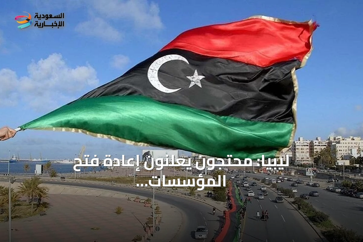 ليبيا: محتجون يعلنون إعادة فتح المؤسسات الحكومية في طرابلس بعد أسبوع من الإغلاق