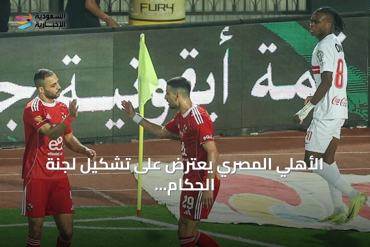 الأهلي المصري يعترض على تشكيل لجنة الحكام الرئيسية برئاسة عصام عبد الفتاح