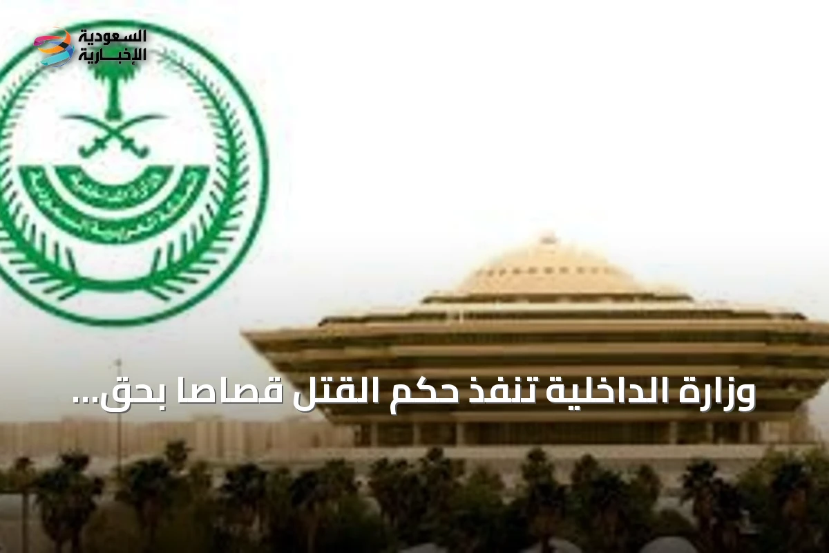 وزارة الداخلية تنفذ حكم القتل قصاصًا بحق مواطن قتل زميله بالطعن في الرياض