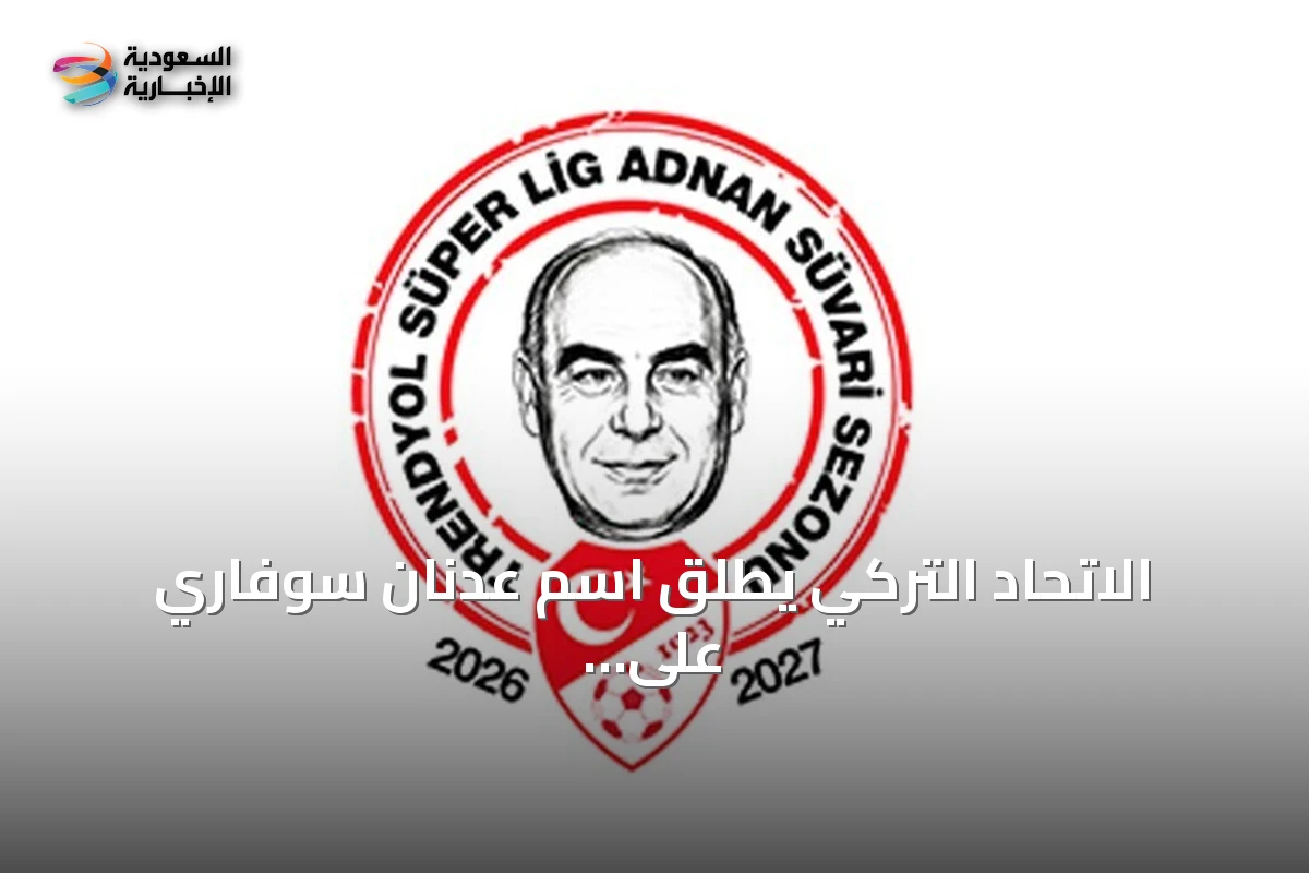 الاتحاد التركي يطلق اسم عدنان سوفاري على الدوري الممتاز لموسم 2026-2027