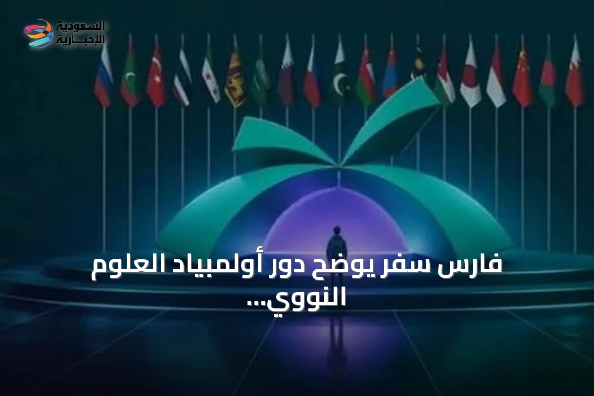 فارس سفر يوضح دور أولمبياد العلوم النووي الدولي في إعداد علماء المستقبل