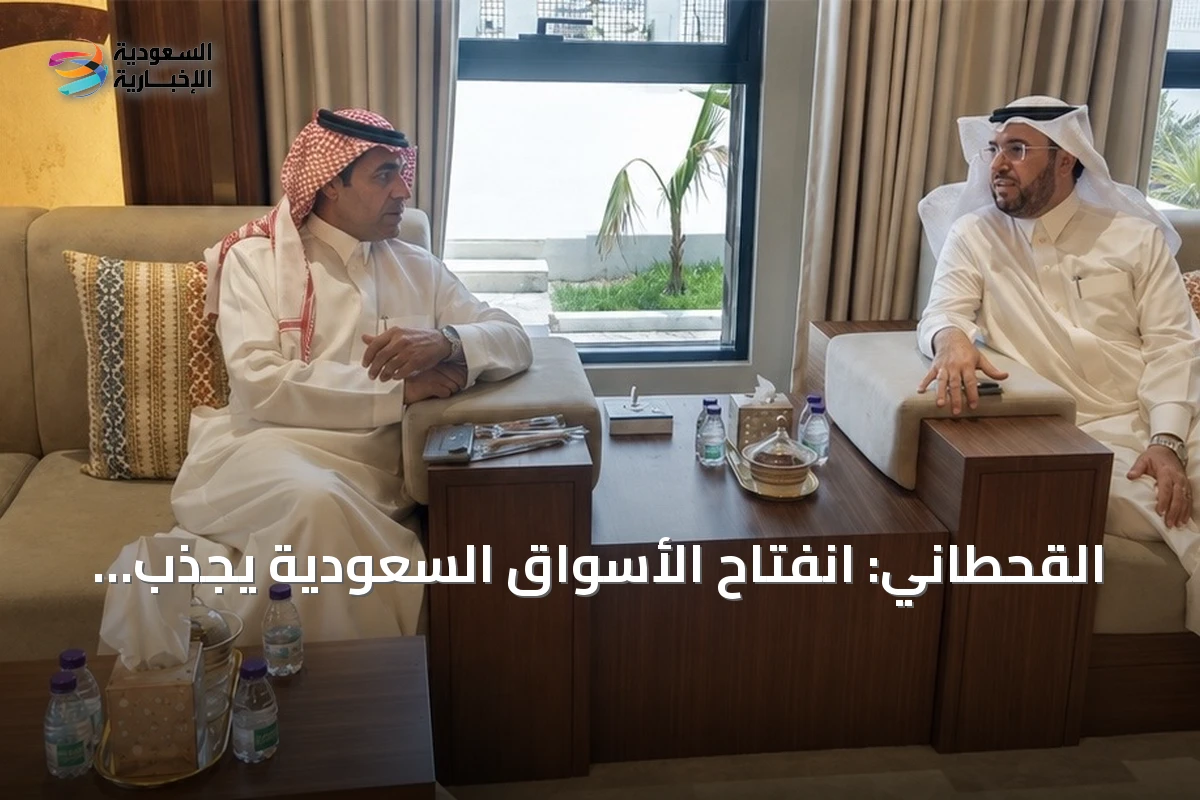القحطاني: انفتاح الأسواق السعودية يجذب الاستثمارات ويخلق فرصاً اقتصادية مستدامة