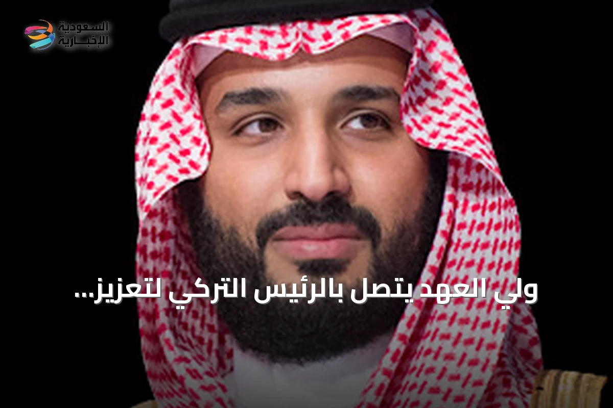 ولي العهد يتصل بالرئيس التركي لتعزيز العلاقات وإدانة هجمات الحوثي
