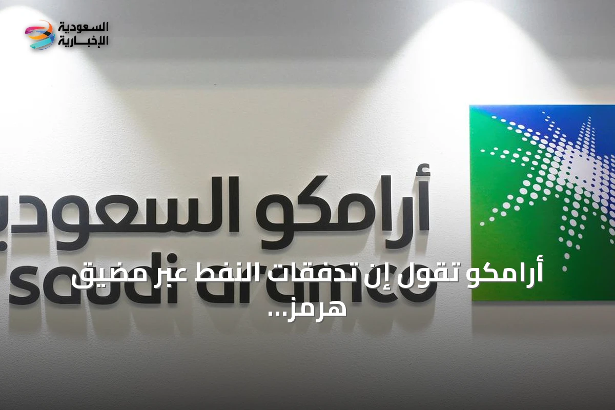 أرامكو تقول إن تدفقات النفط عبر مضيق هرمز لم تصل بعد إلى المعدلات الطبيعية