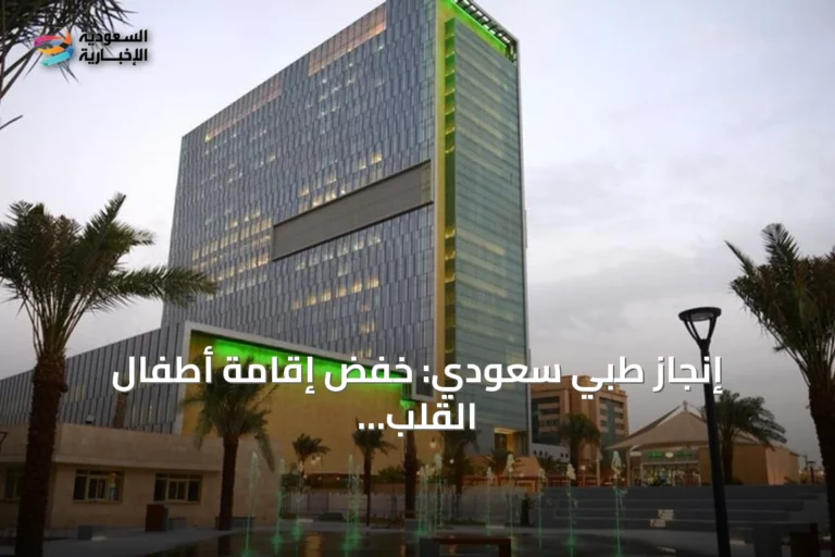 إنجاز طبي سعودي: خفض إقامة أطفال القلب بعد الجراحة 44% عبر التقنية الطفيفة التوغل