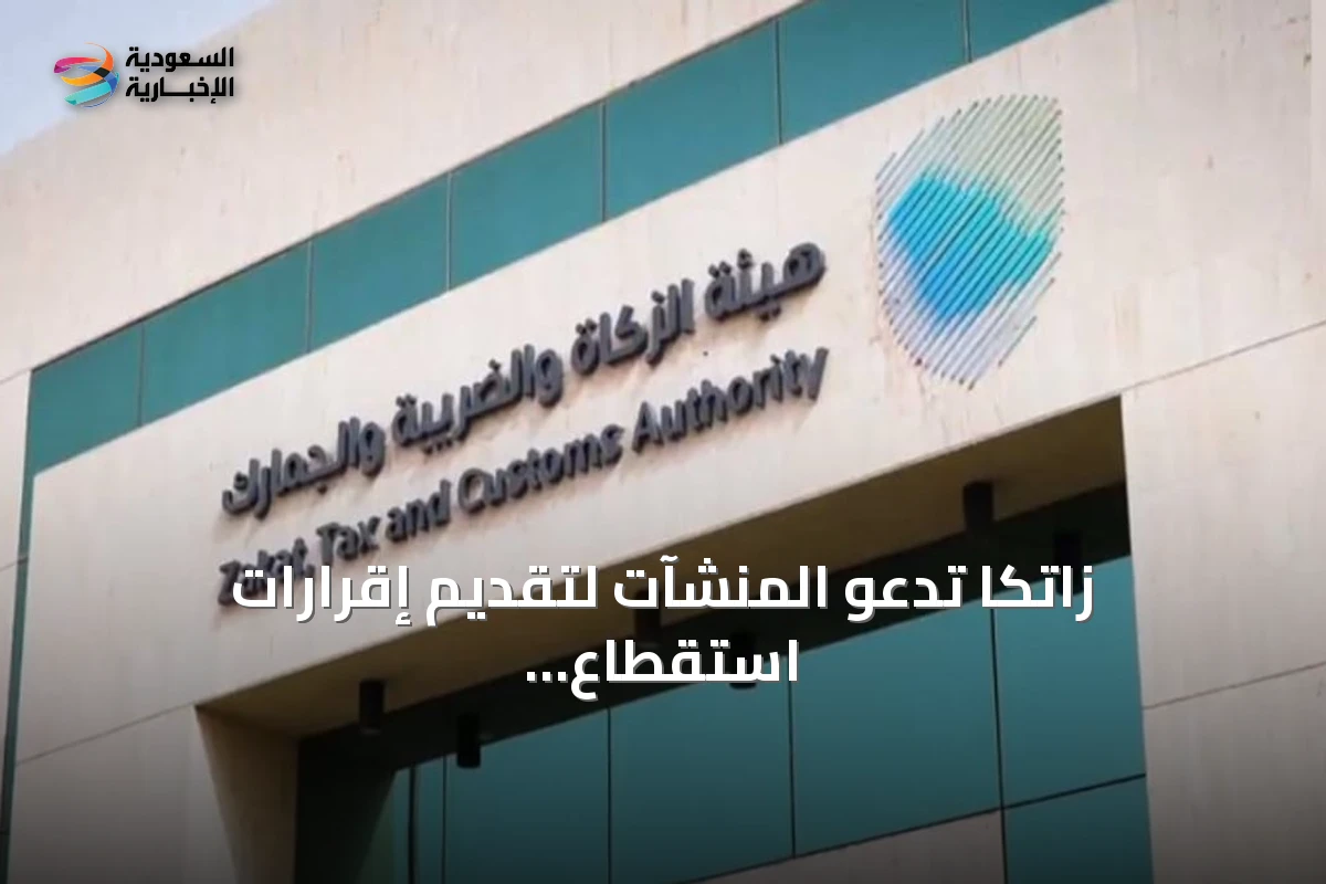 زاتكا تدعو المنشآت لتقديم إقرارات استقطاع ضريبة يوليو 2026 قبل الموعد النهائي