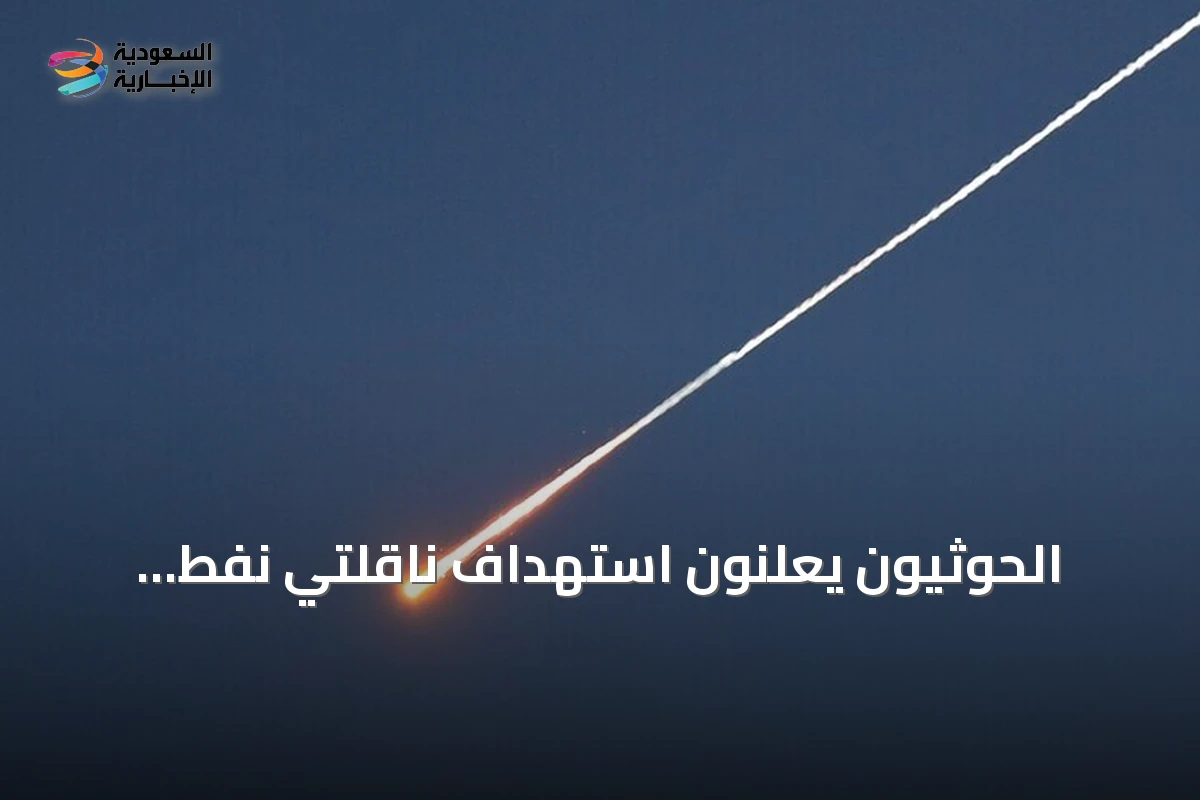 الحوثيون يعلنون استهداف ناقلتي نفط سعوديتين بصواريخ باليستية في خليج عدن والبحر الأحمر